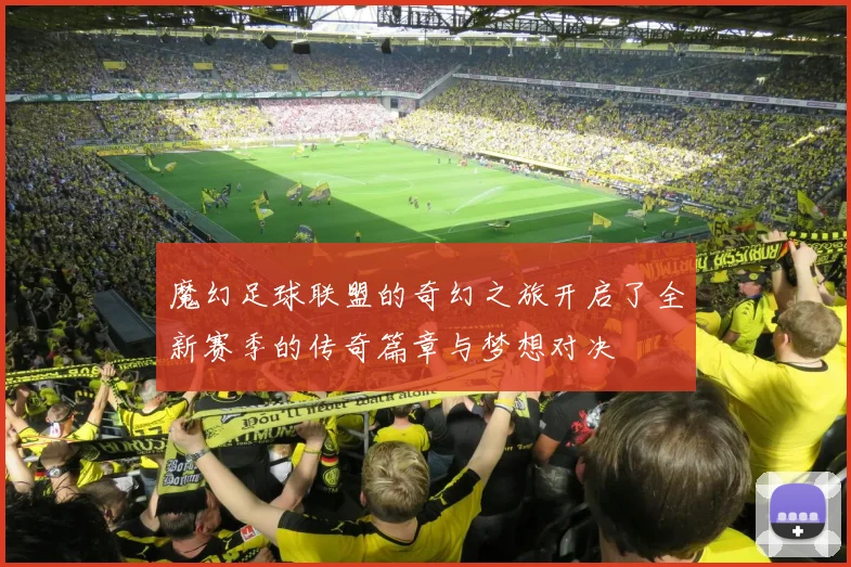魔幻足球联盟的奇幻之旅开启了全新赛季的传奇篇章与梦想对决