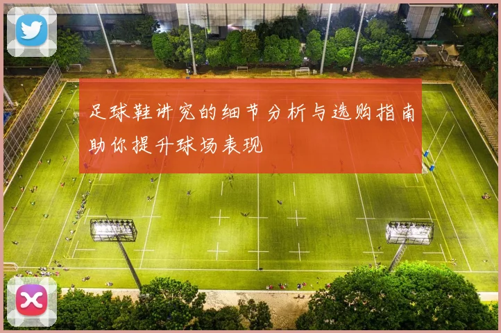 足球鞋讲究的细节分析与选购指南助你提升球场表现