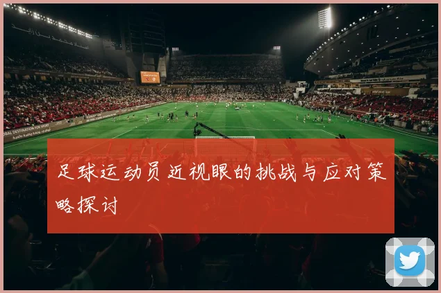 足球运动员近视眼的挑战与应对策略探讨