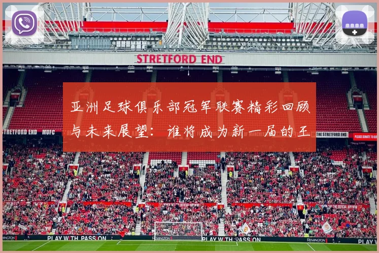 亚洲足球俱乐部冠军联赛精彩回顾与未来展望：谁将成为新一届的王者之师