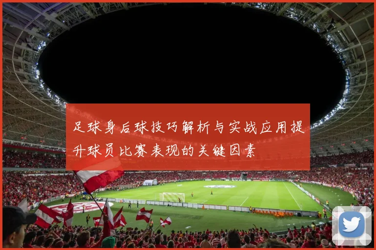足球身后球技巧解析与实战应用提升球员比赛表现的关键因素