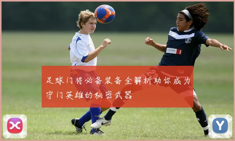 足球门将必备装备全解析助你成为守门英雄的秘密武器
