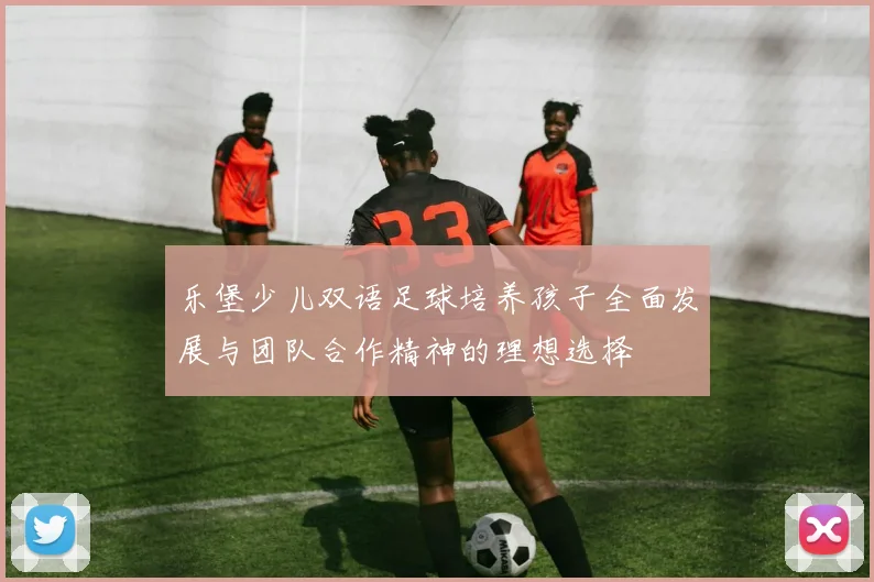 乐堡少儿双语足球培养孩子全面发展与团队合作精神的理想选择