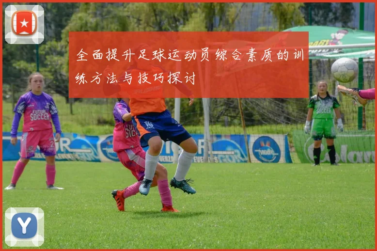 全面提升足球运动员综合素质的训练方法与技巧探讨