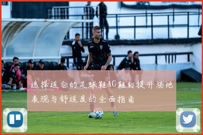 选择适合的足球鞋AG鞋钉提升场地表现与舒适度的全面指南