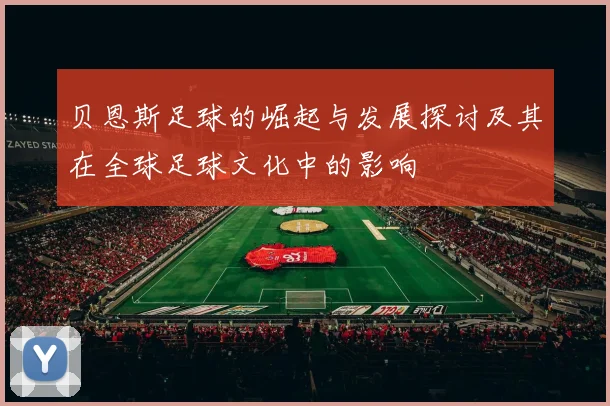 贝恩斯足球的崛起与发展探讨及其在全球足球文化中的影响