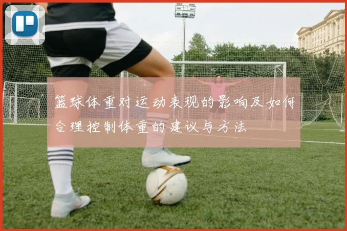 篮球体重对运动表现的影响及如何合理控制体重的建议与方法